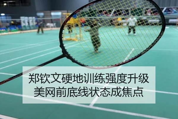 郑钦文硬地训练强度升级 美网前底线状态成焦点