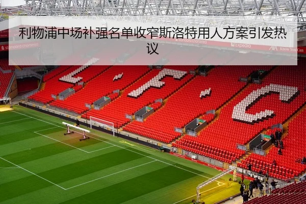 利物浦中场补强名单收窄斯洛特用人方案引发热议