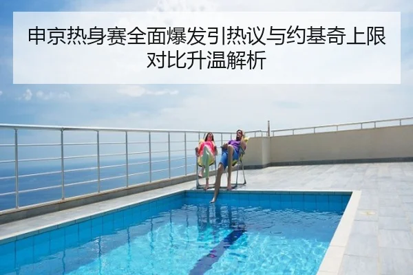 申京热身赛全面爆发引热议与约基奇上限对比升温解析