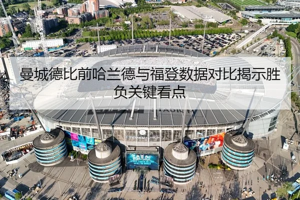 曼城德比前哈兰德与福登数据对比揭示胜负关键看点